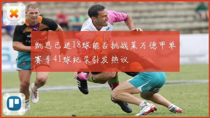 凯恩已进18球能否挑战莱万德甲单赛季41球纪录引发热议