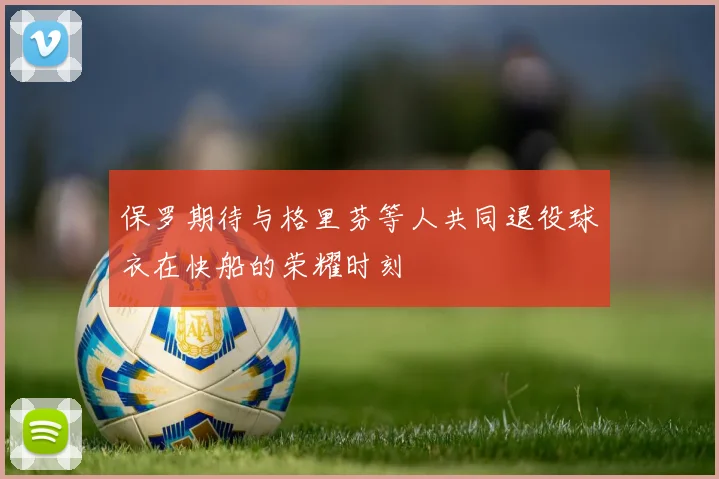 保罗期待与格里芬等人共同退役球衣在快船的荣耀时刻