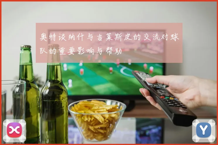 奥特谈纳什与吉莱斯皮的交流对球队的重要影响与帮助
