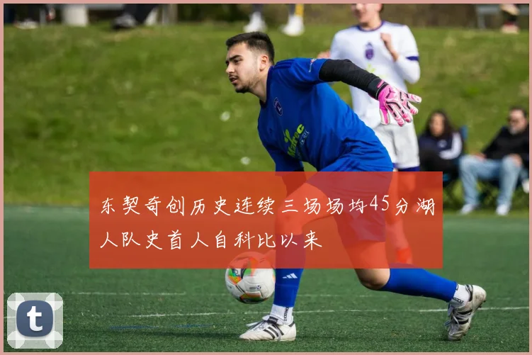 东契奇创历史连续三场场均45分湖人队史首人自科比以来