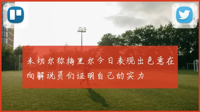 米切尔称梅里尔今日表现出色意在向解说员们证明自己的实力