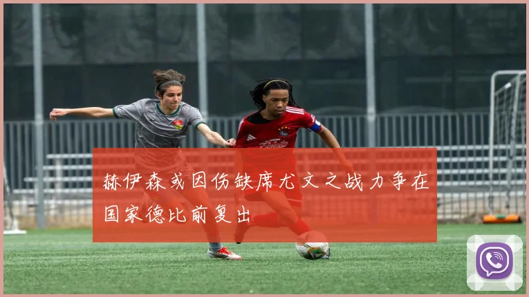 赫伊森或因伤缺席尤文之战力争在国家德比前复出