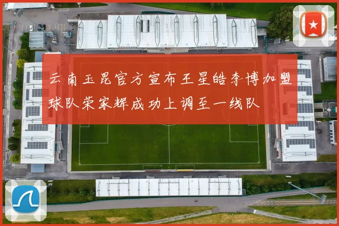 云南玉昆官方宣布王星皓李博加盟球队荣家辉成功上调至一线队