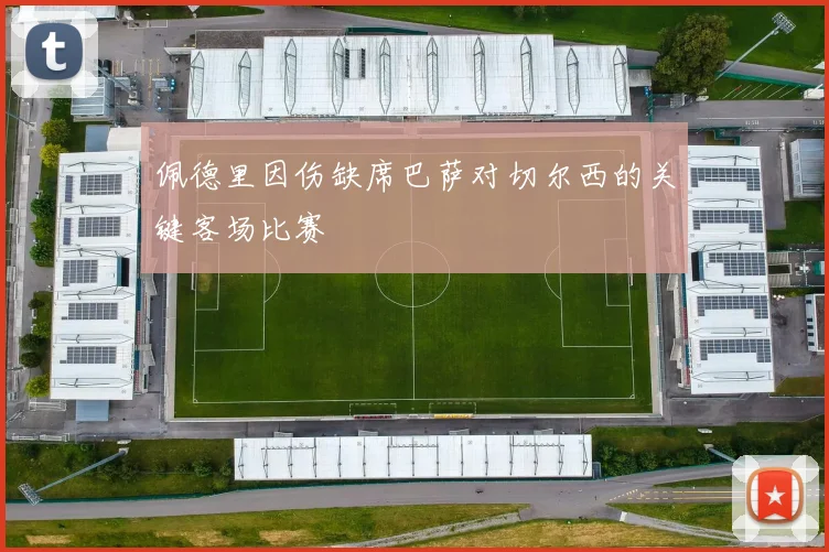 佩德里因伤缺席巴萨对切尔西的关键客场比赛