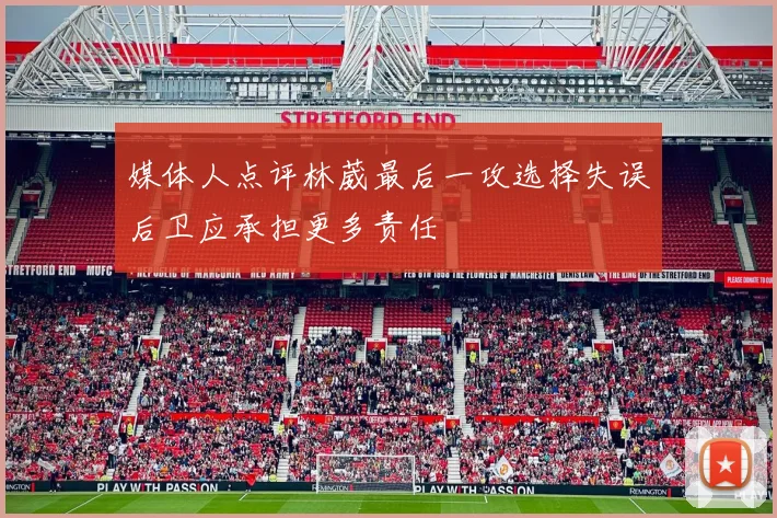 媒体人点评林葳最后一攻选择失误后卫应承担更多责任