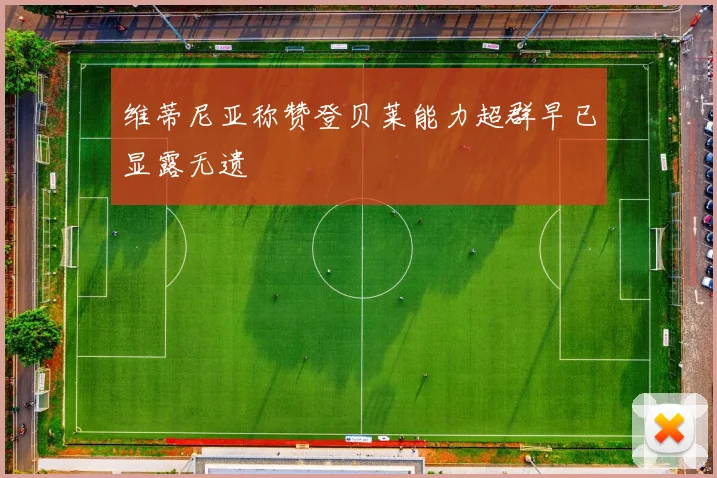 维蒂尼亚称赞登贝莱能力超群早已显露无遗