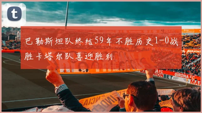 巴勒斯坦队终结59年不胜历史1-0战胜卡塔尔队喜迎胜利