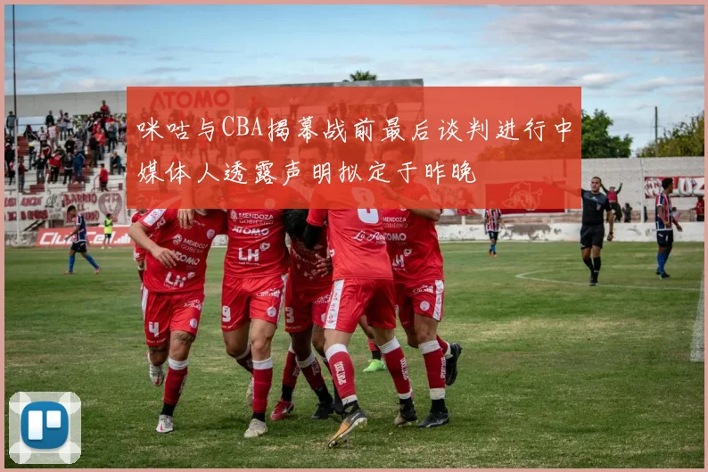 咪咕与CBA揭幕战前最后谈判进行中媒体人透露声明拟定于昨晚
