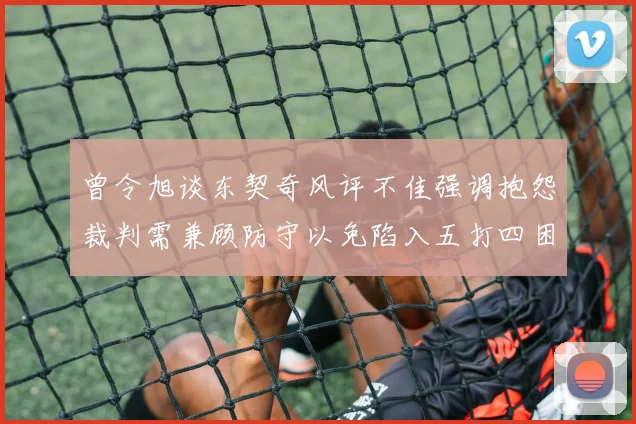 曾令旭谈东契奇风评不佳强调抱怨裁判需兼顾防守以免陷入五打四困境