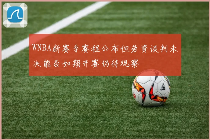 WNBA新赛季赛程公布但劳资谈判未决能否如期开赛仍待观察