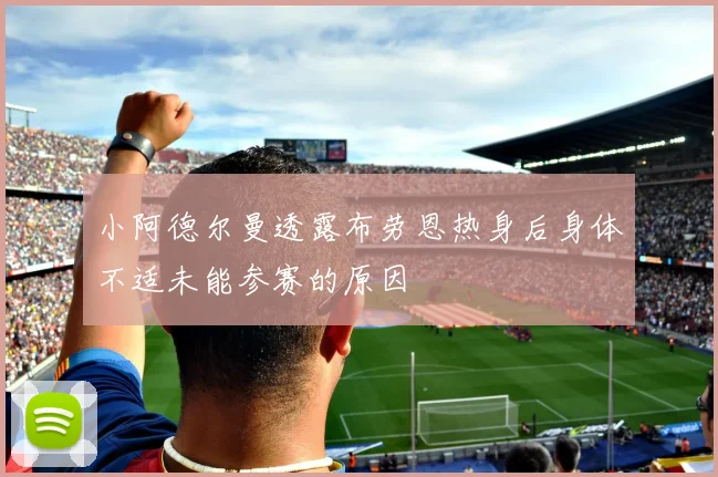 小阿德尔曼透露布劳恩热身后身体不适未能参赛的原因