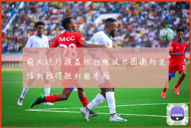 前大连外援盖坦拒绝波尔图邀约坚信利雅得胜利能夺冠