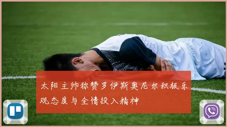 太阳主帅称赞罗伊斯奥尼尔积极乐观态度与全情投入精神
