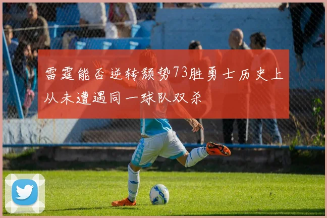 雷霆能否逆转颓势73胜勇士历史上从未遭遇同一球队双杀