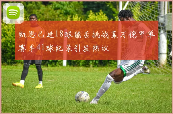 凯恩已进18球能否挑战莱万德甲单赛季41球纪录引发热议